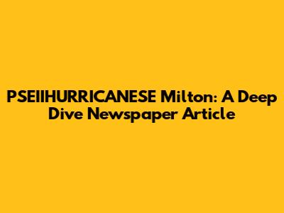 PSEIIHURRICANESE Milton: A Deep Dive Newspaper Article