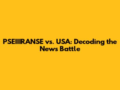 PSEIIIRANSE vs. USA: Decoding the News Battle