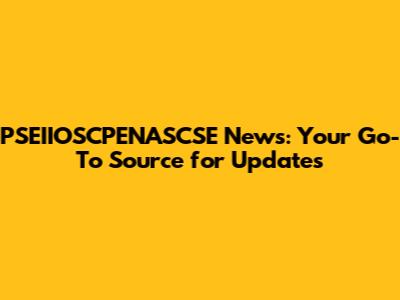 PSEIIOSCPENASCSE News: Your Go-To Source for Updates