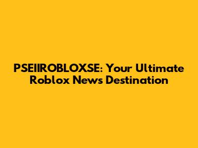 PSEIIROBLOXSE: Your Ultimate Roblox News Destination