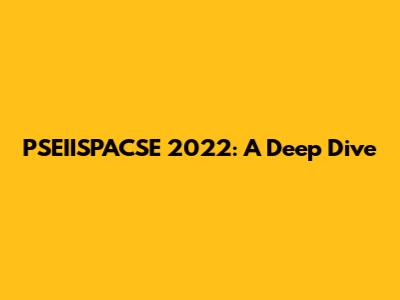 PSEIISPACSE 2022: A Deep Dive