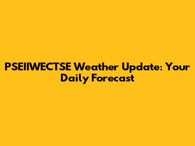 PSEIIWECTSE Weather Update: Your Daily Forecast