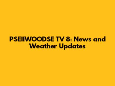 PSEIIWOODSE TV 8: News and Weather Updates