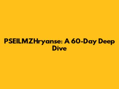 PSEILMZHryanse: A 60-Day Deep Dive