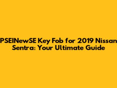 PSEINewSE Key Fob for 2019 Nissan Sentra: Your Ultimate Guide