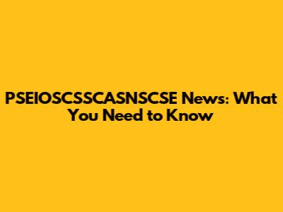 PSEIOSCSSCASNSCSE News: What You Need to Know
