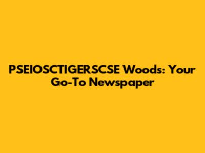 PSEIOSCTIGERSCSE Woods: Your Go-To Newspaper