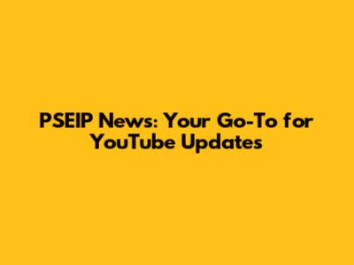 PSEIP News: Your Go-To for YouTube Updates