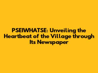 PSEIWHATSE: Unveiling the Heartbeat of the Village through Its Newspaper