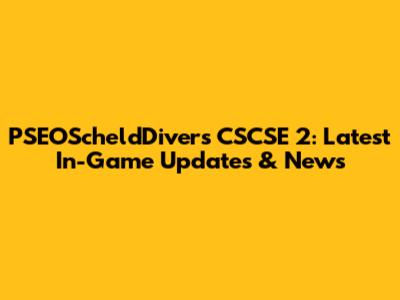 PSEOScheldDivers CSCSE 2: Latest In-Game Updates & News