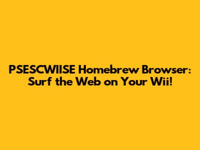 PSESCWIISE Homebrew Browser: Surf the Web on Your Wii!