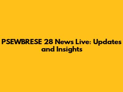 PSEWBRESE 28 News Live: Updates and Insights