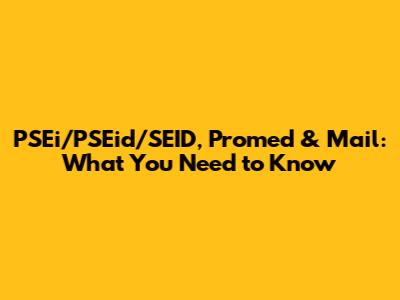 PSEi/PSEid/SEID, Promed & Mail: What You Need to Know