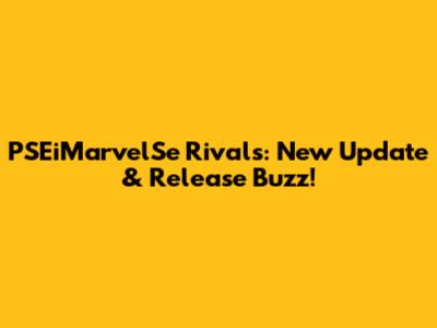 PSEiMarvelSe Rivals: New Update & Release Buzz!