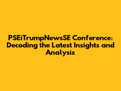 PSEiTrumpNewsSE Conference: Decoding the Latest Insights and Analysis