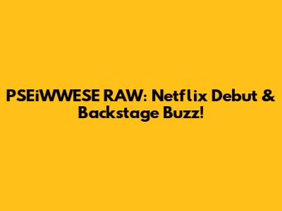 PSEiWWESE RAW: Netflix Debut & Backstage Buzz!