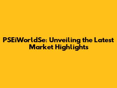 PSEiWorldSe: Unveiling the Latest Market Highlights