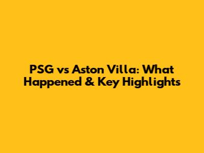 PSG vs Aston Villa: What Happened & Key Highlights
