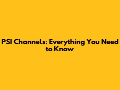 PSI Channels: Everything You Need to Know