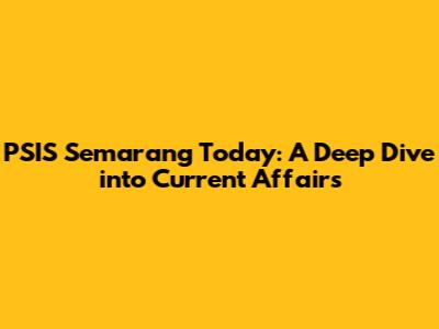PSIS Semarang Today: A Deep Dive into Current Affairs