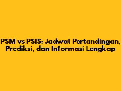 PSM vs PSIS: Jadwal Pertandingan, Prediksi, dan Informasi Lengkap