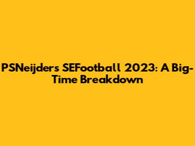 PSNeijder's SEFootball 2023: A Big-Time Breakdown