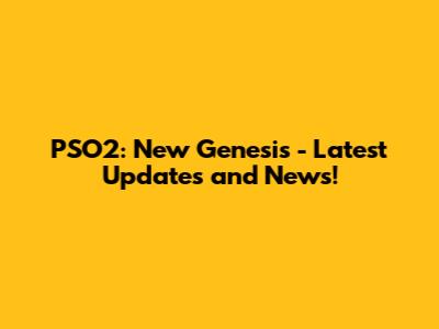 PSO2: New Genesis - Latest Updates and News!