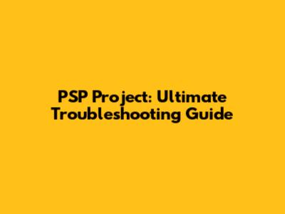 PSP Project: Ultimate Troubleshooting Guide