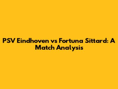 PSV Eindhoven vs Fortuna Sittard: A Match Analysis