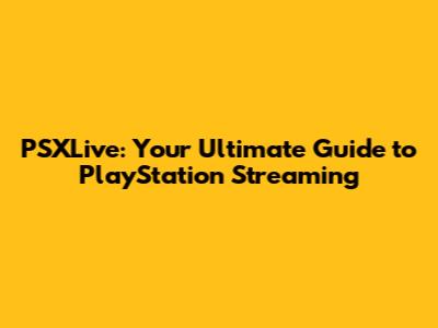 PSXLive: Your Ultimate Guide to PlayStation Streaming