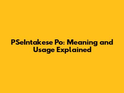 PSeIntakese Po: Meaning and Usage Explained
