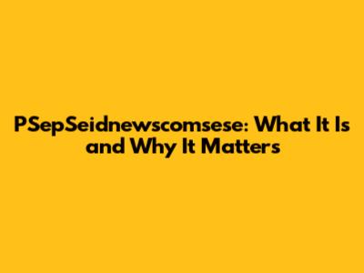 PSepSeidnewscomsese: What It Is and Why It Matters