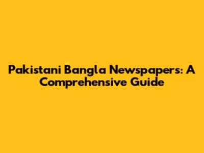 Pakistani Bangla Newspapers: A Comprehensive Guide