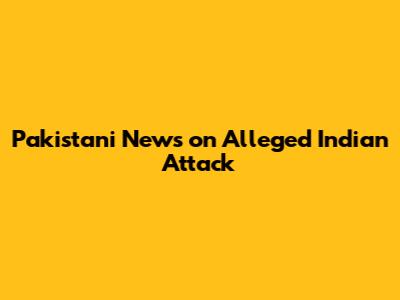 Pakistani News on Alleged Indian Attack