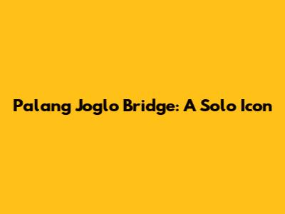 Palang Joglo Bridge: A Solo Icon