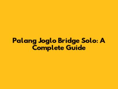 Palang Joglo Bridge Solo: A Complete Guide