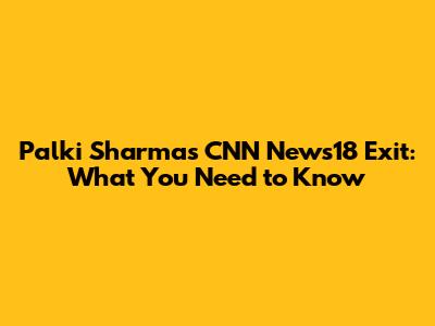 Palki Sharma's CNN News18 Exit: What You Need to Know