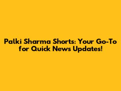Palki Sharma Shorts: Your Go-To for Quick News Updates!