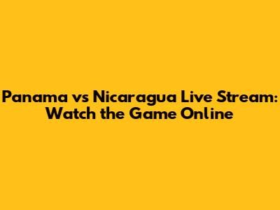Panama vs Nicaragua Live Stream: Watch the Game Online