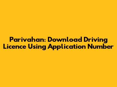 Parivahan: Download Driving Licence Using Application Number