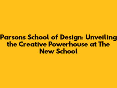 Parsons School of Design: Unveiling the Creative Powerhouse at The New School