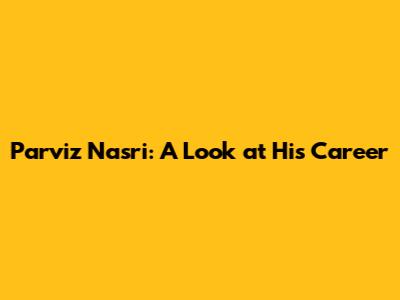 Parviz Nasri: A Look at His Career