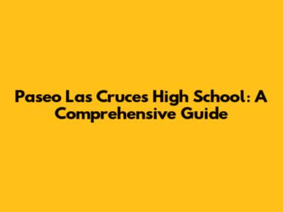 Paseo Las Cruces High School: A Comprehensive Guide