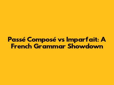 Passé Composé vs Imparfait: A French Grammar Showdown