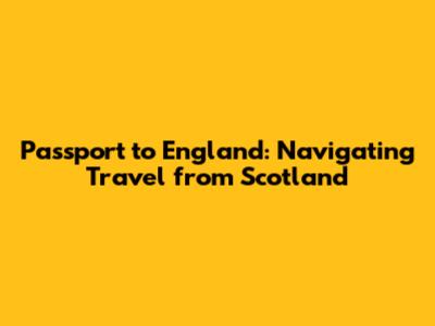 Passport to England: Navigating Travel from Scotland
