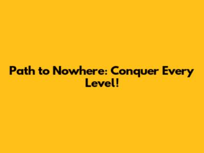 Path to Nowhere: Conquer Every Level!