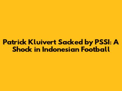 Patrick Kluivert Sacked by PSSI: A Shock in Indonesian Football