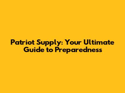 Patriot Supply: Your Ultimate Guide to Preparedness