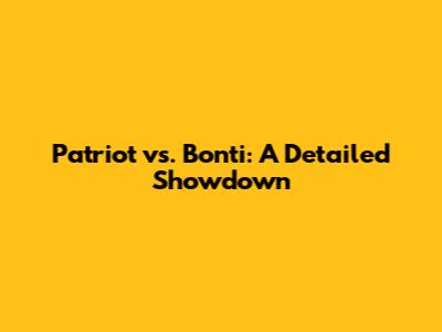 Patriot vs. Bonti: A Detailed Showdown