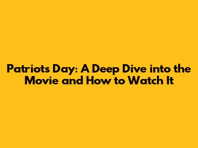 Patriots Day: A Deep Dive into the Movie and How to Watch It